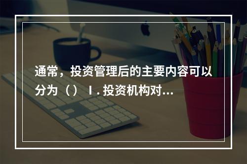 通常，投资管理后的主要内容可以分为（ ）Ⅰ. 投资机构对被投