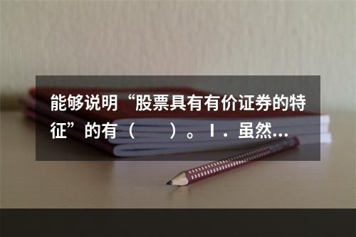 能够说明“股票具有有价证券的特征”的有（　　）。Ⅰ．虽然股票