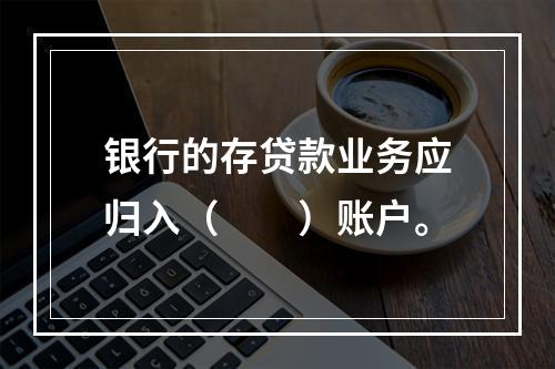 银行的存贷款业务应归入（　　）账户。