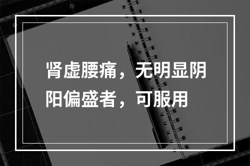 肾虚腰痛，无明显阴阳偏盛者，可服用