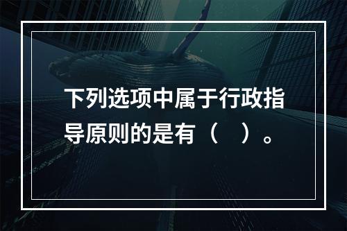 下列选项中属于行政指导原则的是有（　）。