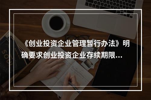 《创业投资企业管理暂行办法》明确要求创业投资企业存续期限最短