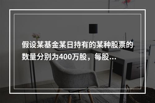 假设某基金某日持有的某种股票的数量分别为400万股，每股的收