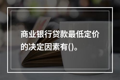 商业银行贷款最低定价的决定因素有()。