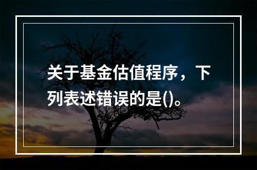 关于基金估值程序，下列表述错误的是()。