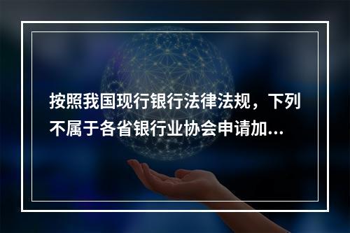 按照我国现行银行法律法规，下列不属于各省银行业协会申请加入中