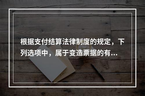 根据支付结算法律制度的规定，下列选项中，属于变造票据的有（　