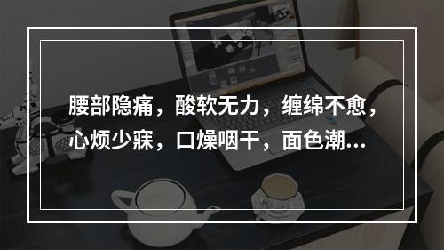 腰部隐痛，酸软无力，缠绵不愈，心烦少寐，口燥咽干，面色潮红，