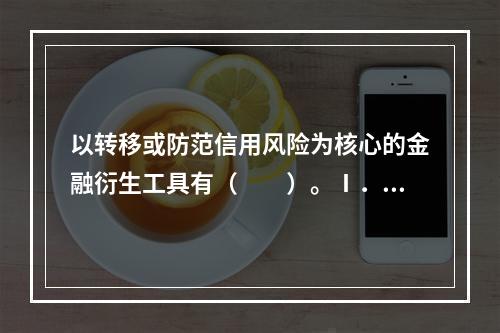 以转移或防范信用风险为核心的金融衍生工具有（　　）。Ⅰ．利率