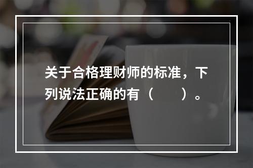 关于合格理财师的标准，下列说法正确的有（　　）。