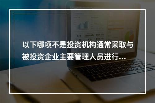 以下哪项不是投资机构通常采取与被投资企业主要管理人员进行沟通