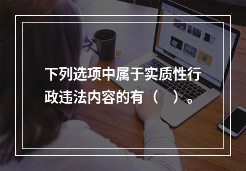 下列选项中属于实质性行政违法内容的有（　）。