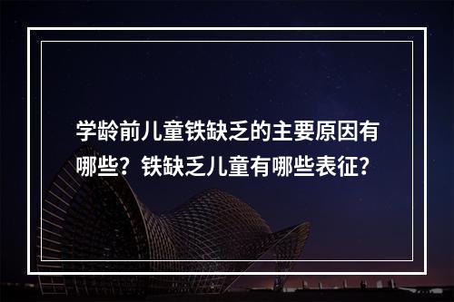 学龄前儿童铁缺乏的主要原因有哪些？铁缺乏儿童有哪些表征？