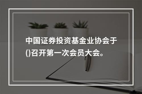 中国证券投资基金业协会于()召开第一次会员大会。