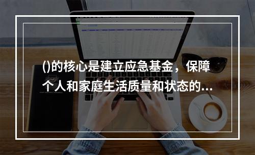 ()的核心是建立应急基金，保障个人和家庭生活质量和状态的稳定