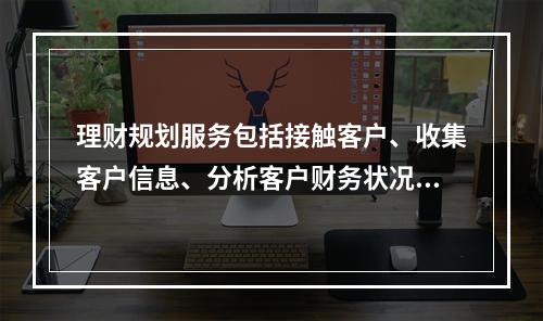 理财规划服务包括接触客户、收集客户信息、分析客户财务状况、制