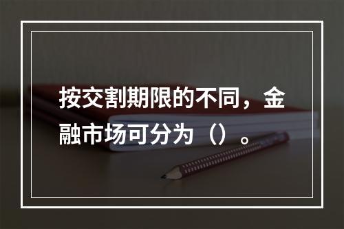 按交割期限的不同，金融市场可分为（）。