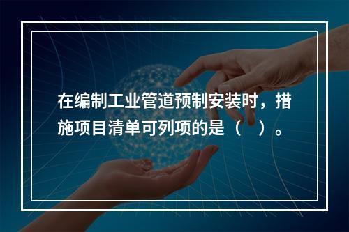 在编制工业管道预制安装时，措施项目清单可列项的是（　）。