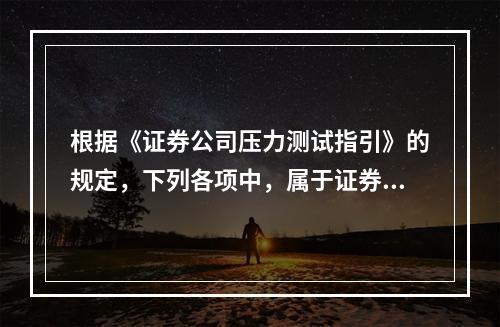 根据《证券公司压力测试指引》的规定，下列各项中，属于证券公司