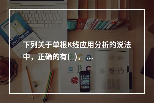 下列关于单根K线应用分析的说法中，正确的有(   )。 Ⅰ