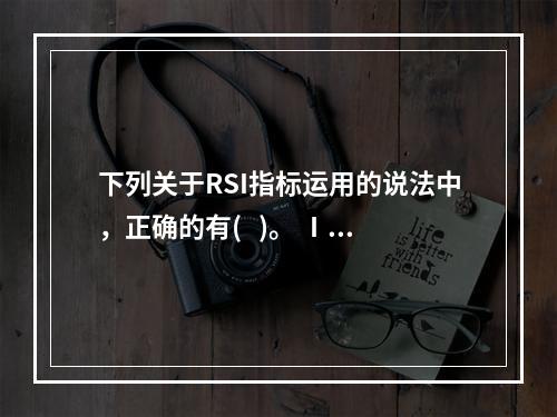 下列关于RSI指标运用的说法中，正确的有(   )。 Ⅰ 根