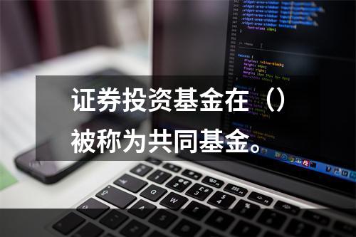 证券投资基金在（）被称为共同基金。