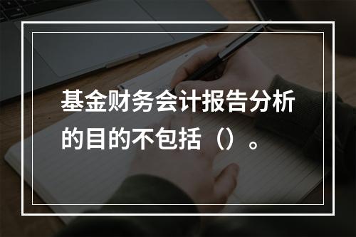 基金财务会计报告分析的目的不包括（）。