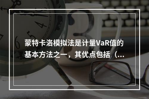 蒙特卡洛模拟法是计量VaR值的基本方法之一，其优点包括（　　