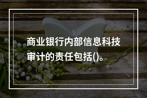 商业银行内部信息科技审计的责任包括()。