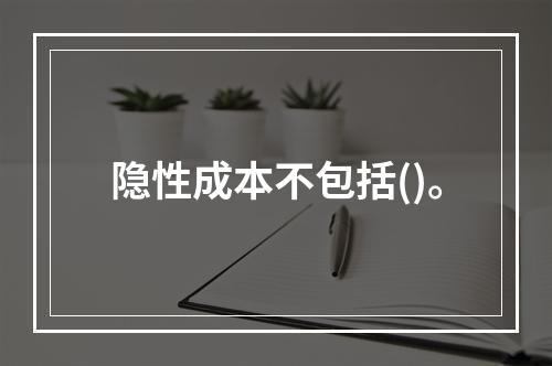 隐性成本不包括()。