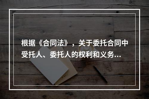 根据《合同法》，关于委托合同中受托人、委托人的权利和义务，下