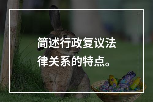 简述行政复议法律关系的特点。