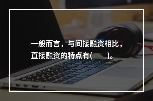 一般而言，与间接融资相比，直接融资的特点有(　　)。