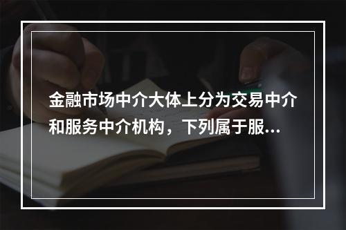 金融市场中介大体上分为交易中介和服务中介机构，下列属于服务中