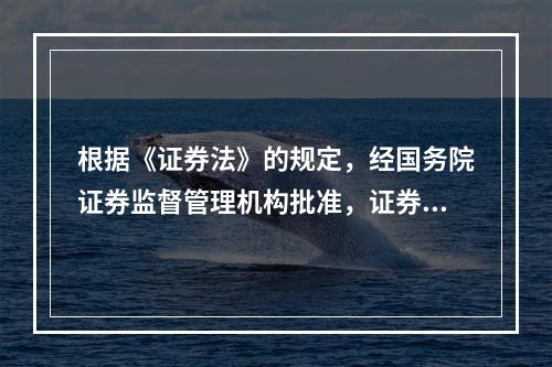 根据《证券法》的规定，经国务院证券监督管理机构批准，证券公司