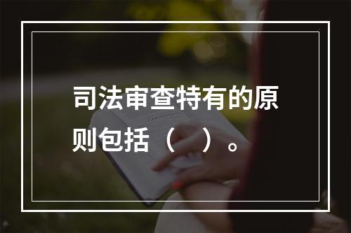 司法审查特有的原则包括（　）。