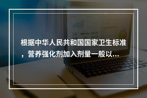 根据中华人民共和国国家卫生标准，营养强化剂加入剂量一般以膳食