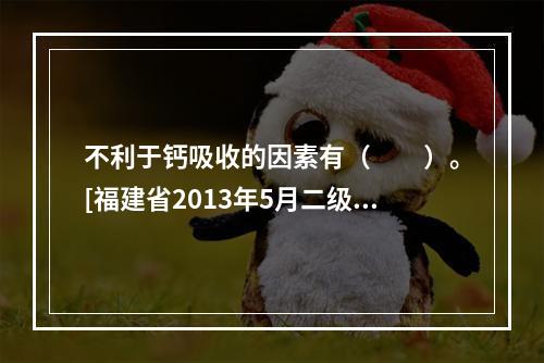 不利于钙吸收的因素有（　　）。[福建省2013年5月二级真题