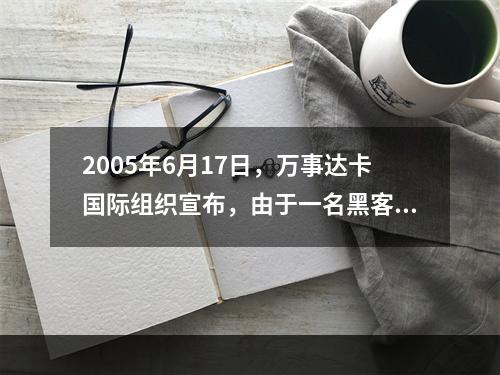 2005年6月17日，万事达卡国际组织宣布，由于一名黑客侵入