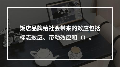 饭店品牌给社会带来的效应包括标志效应、带动效应和（）。