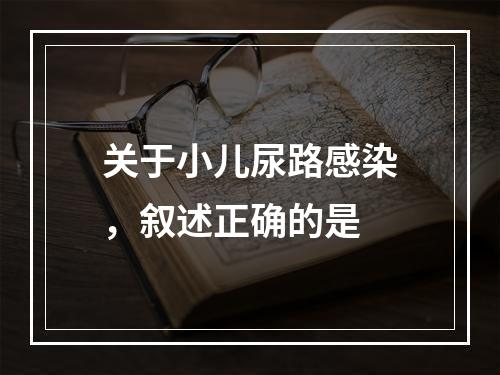 关于小儿尿路感染，叙述正确的是