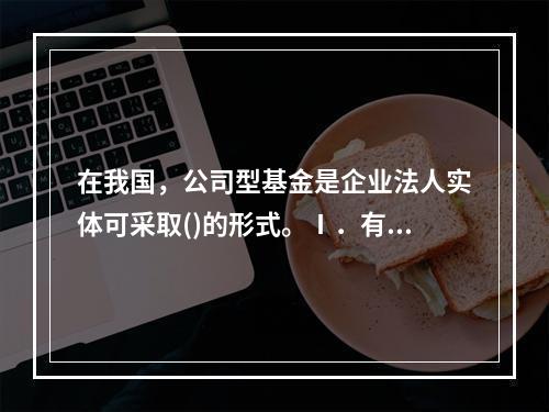 在我国，公司型基金是企业法人实体可采取()的形式。Ⅰ．有限责