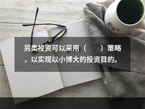 另类投资可以采用（　　）策略，以实现以小博大的投资目的。