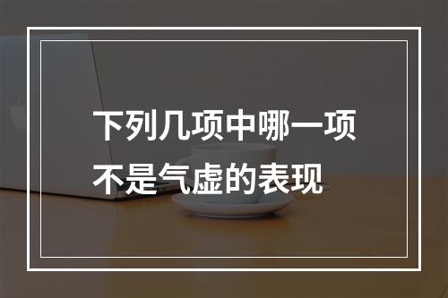 下列几项中哪一项不是气虚的表现