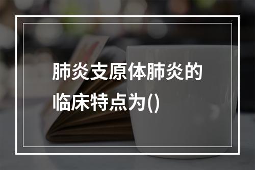 肺炎支原体肺炎的临床特点为()