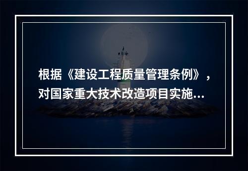 根据《建设工程质量管理条例》，对国家重大技术改造项目实施监督