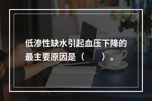 低渗性缺水引起血压下降的最主要原因是（　　）。