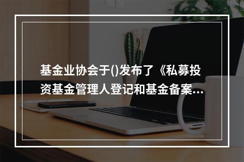 基金业协会于()发布了《私募投资基金管理人登记和基金备案办法