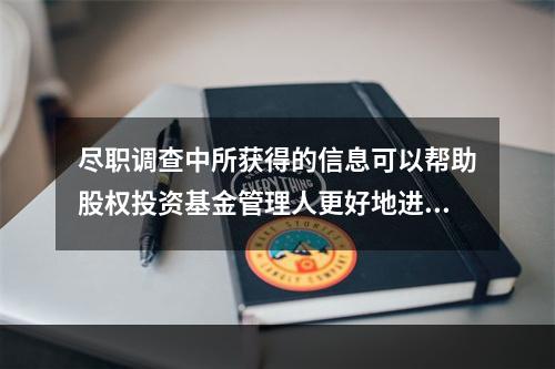 尽职调查中所获得的信息可以帮助股权投资基金管理人更好地进行（