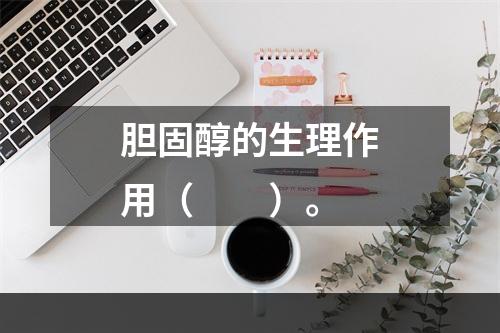 胆固醇的生理作用（　　）。